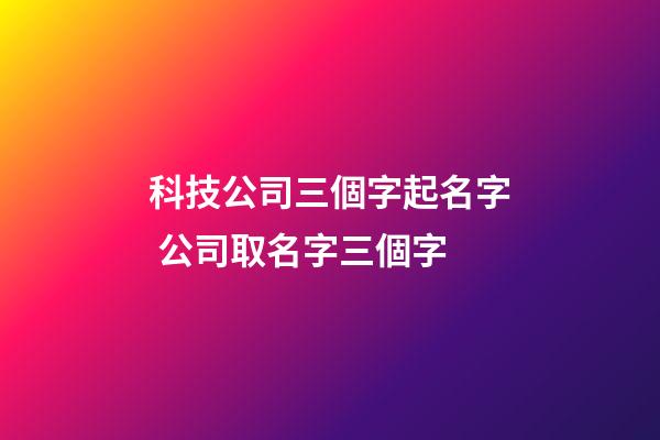 科技公司三個字起名字 公司取名字三個字
